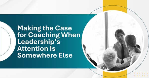 Making the Case for Coaching When Leadership’s Attention Is Somewhere Else